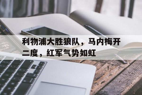 利物浦大胜狼队，马内梅开二度，红军气势如虹的简单介绍