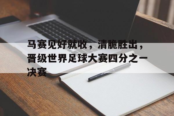 包含马赛见好就收，清脆胜出，晋级世界足球大赛四分之一决赛的词条