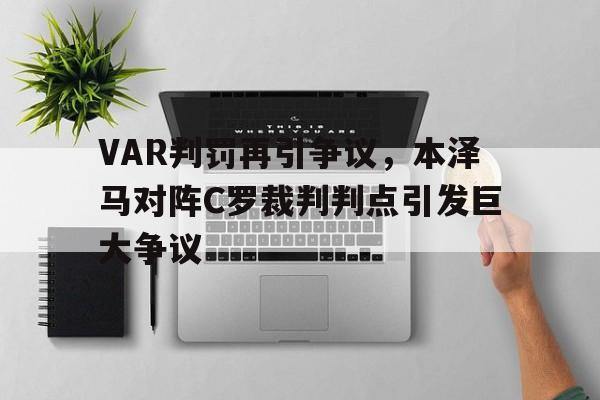 VAR判罚再引争议，本泽马对阵C罗裁判判点引发巨大争议