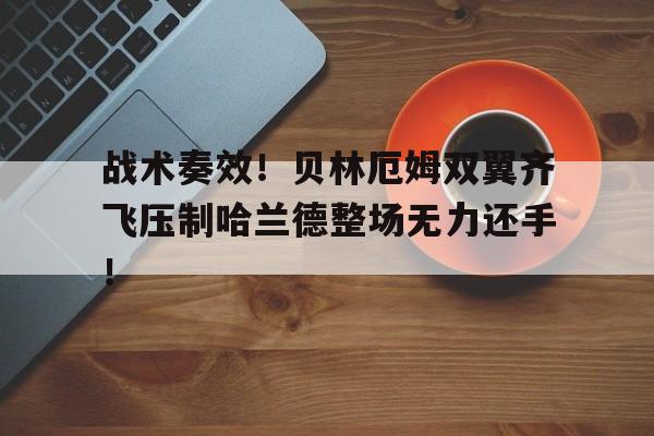 战术奏效！贝林厄姆双翼齐飞压制哈兰德整场无力还手！